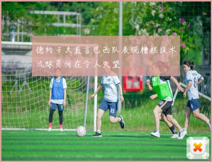 德约卡夫直言巴西队表现糟糕技术流球员何在令人失望