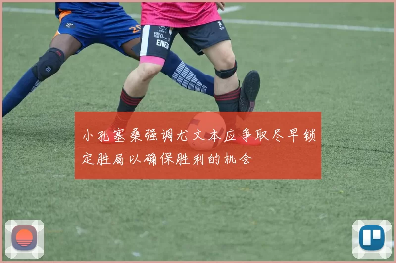 小孔塞桑强调尤文本应争取尽早锁定胜局以确保胜利的机会
