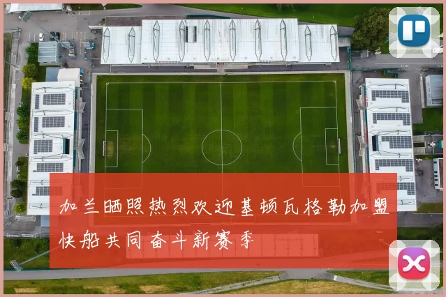 加兰晒照热烈欢迎基顿瓦格勒加盟快船共同奋斗新赛季
