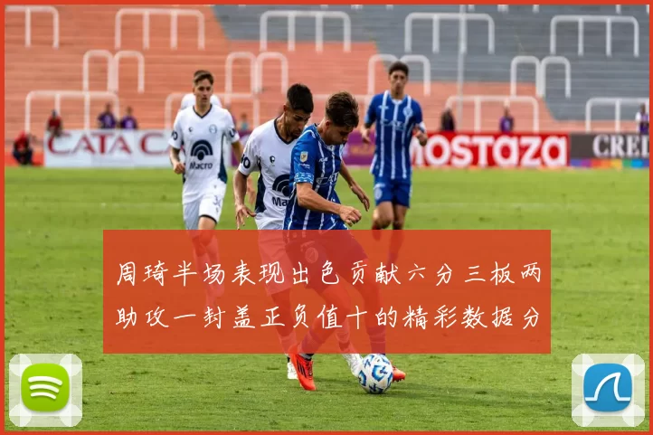周琦半场表现出色贡献六分三板两助攻一封盖正负值十的精彩数据分析