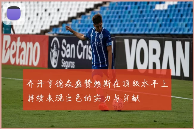 乔丹亨德森盛赞赖斯在顶级水平上持续表现出色的实力与贡献