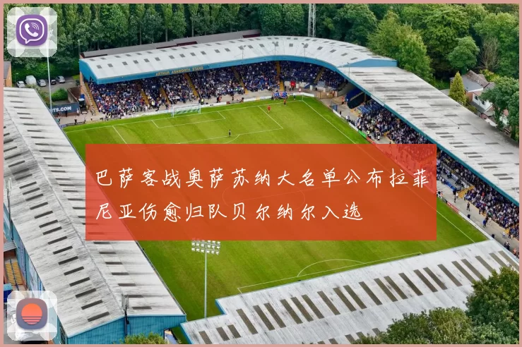 巴萨客战奥萨苏纳大名单公布拉菲尼亚伤愈归队贝尔纳尔入选