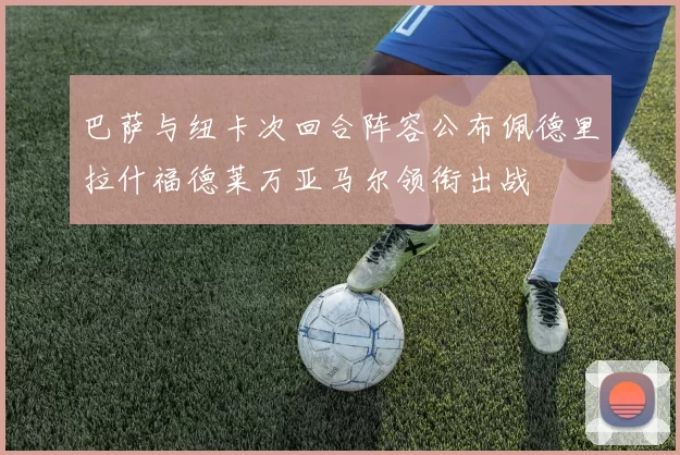 巴萨与纽卡次回合阵容公布佩德里拉什福德莱万亚马尔领衔出战