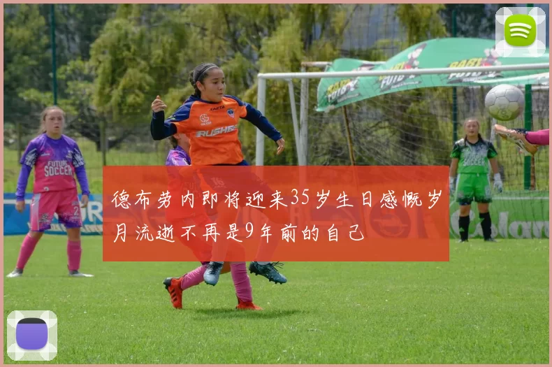 德布劳内即将迎来35岁生日感慨岁月流逝不再是9年前的自己