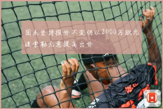 国米坚持报价不变仍以2000万欧元追索勒无意提高出价