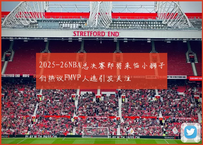 2025-26NBA总决赛即将来临小狮子们热议FMVP人选引发关注