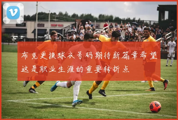 布克更换球衣号码期待新篇章希望这是职业生涯的重要转折点