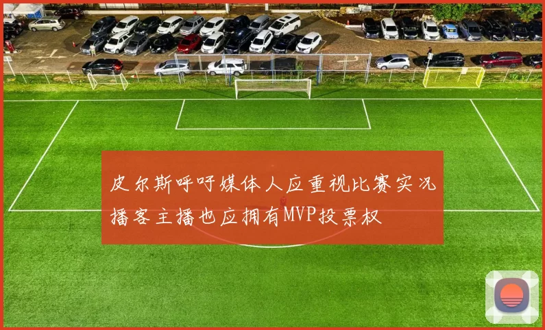 皮尔斯呼吁媒体人应重视比赛实况播客主播也应拥有MVP投票权