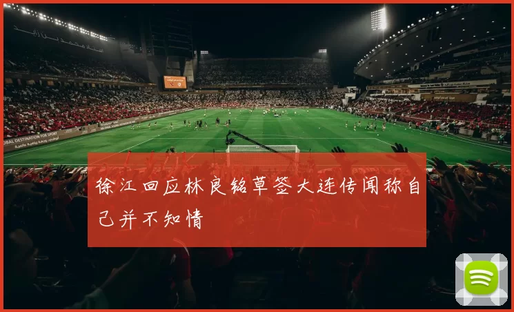 徐江回应林良铭草签大连传闻称自己并不知情