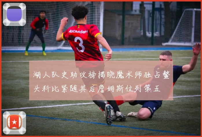湖人队史助攻榜揭晓魔术师独占鳌头科比紧随其后詹姆斯位列第五